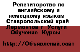 Репетиторство по английскому и немецкому языкам - Ставропольский край, Лермонтов г. Услуги » Обучение. Курсы   